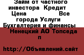 Займ от частного инвестора. Кредит. › Цена ­ 1 500 000 - Все города Услуги » Бухгалтерия и финансы   . Ненецкий АО,Топседа п.